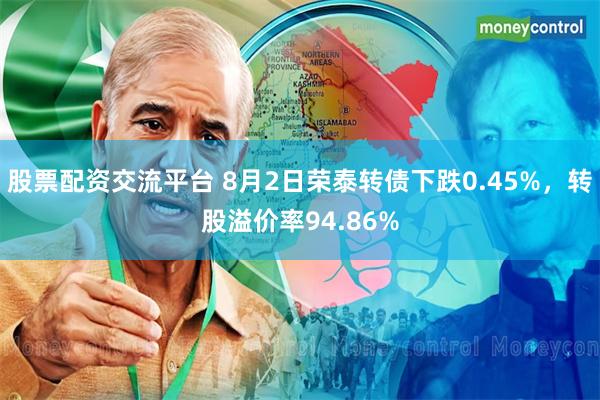 股票配资交流平台 8月2日荣泰转债下跌0.45%，转股溢价率94.86%