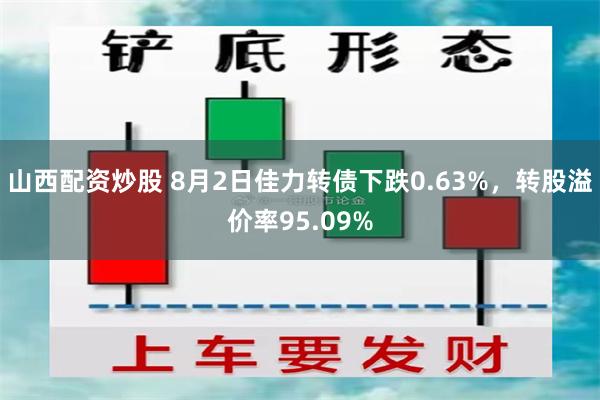 山西配资炒股 8月2日佳力转债下跌0.63%，转股溢价率95.09%