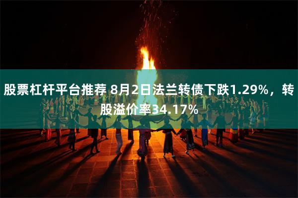 股票杠杆平台推荐 8月2日法兰转债下跌1.29%，转股溢价率34.17%