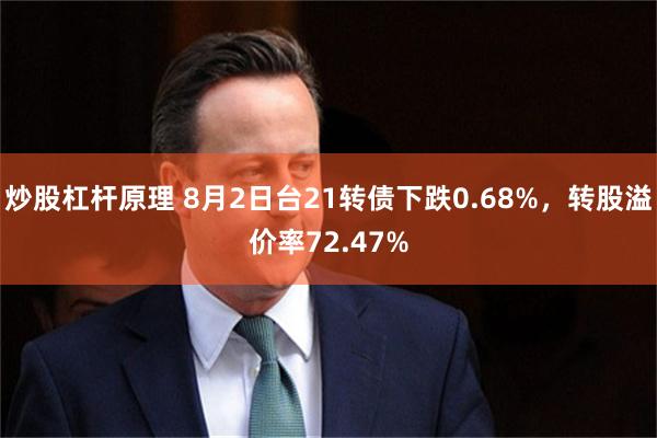 炒股杠杆原理 8月2日台21转债下跌0.68%，转股溢价率72.47%