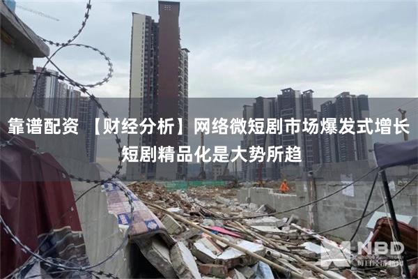 靠谱配资 【财经分析】网络微短剧市场爆发式增长 短剧精品化是大势所趋