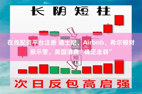 在线配资平台注册 迪士尼、Airbnb、希尔顿财报示警，美国消费“确定走弱”