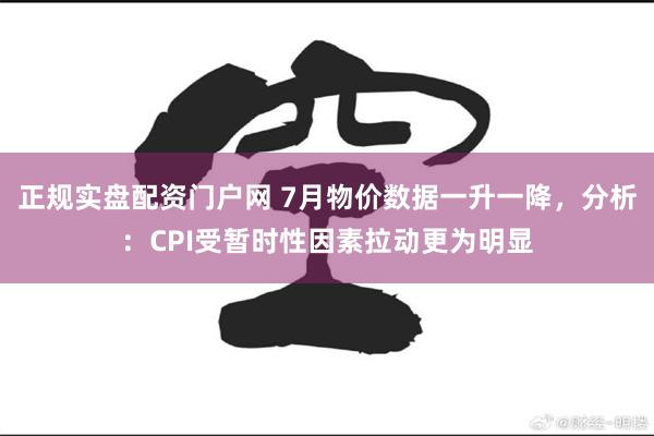 正规实盘配资门户网 7月物价数据一升一降，分析：CPI受暂时性因素拉动更为明显