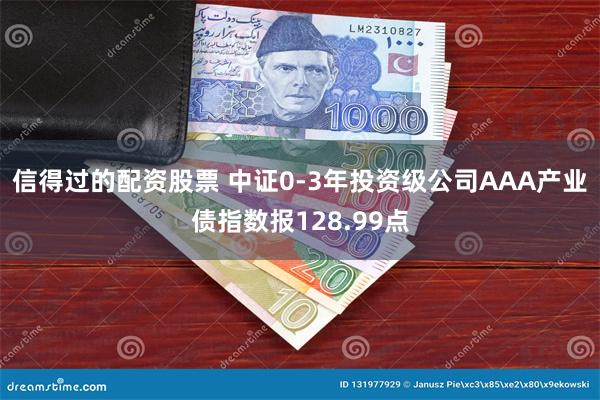 信得过的配资股票 中证0-3年投资级公司AAA产业债指数报128.99点