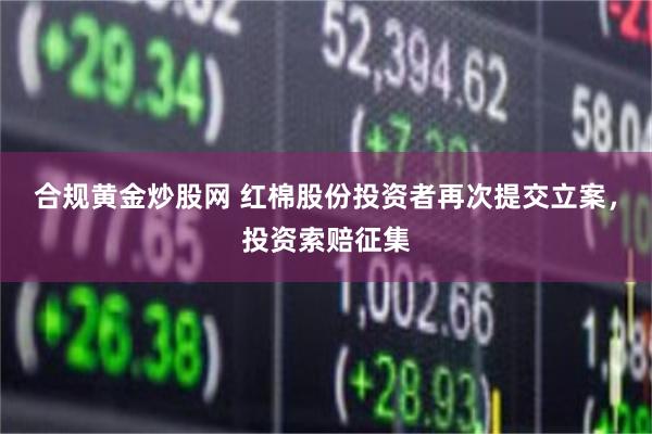 合规黄金炒股网 红棉股份投资者再次提交立案，投资索赔征集