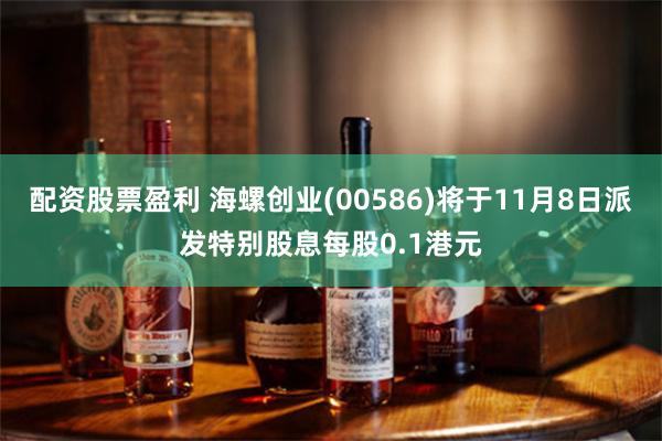 配资股票盈利 海螺创业(00586)将于11月8日派发特别股息每股0.1港元