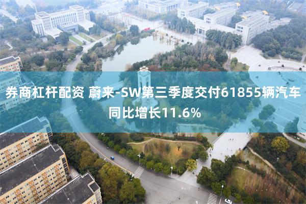 券商杠杆配资 蔚来-SW第三季度交付61855辆汽车 同比增长11.6%