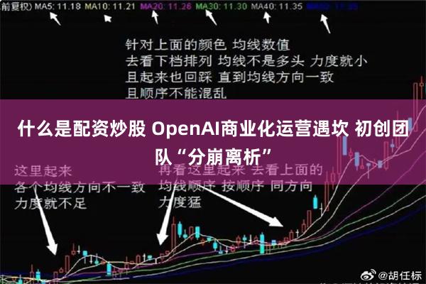 什么是配资炒股 OpenAI商业化运营遇坎 初创团队“分崩离析”