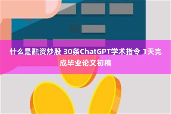 什么是融资炒股 30条ChatGPT学术指令 1天完成毕业论文初稿