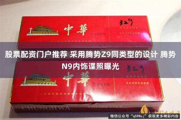 股票配资门户推荐 采用腾势Z9同类型的设计 腾势N9内饰谍照曝光