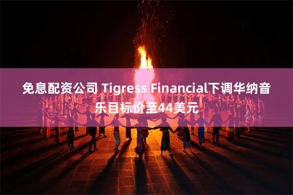 免息配资公司 Tigress Financial下调华纳音乐目标价至44美元