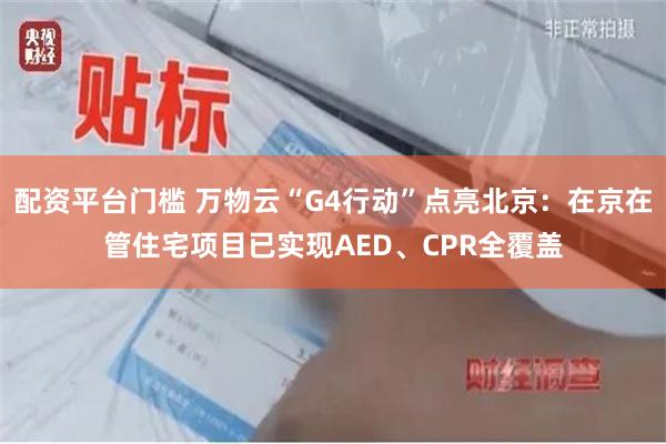 配资平台门槛 万物云“G4行动”点亮北京：在京在管住宅项目已实现AED、CPR全覆盖