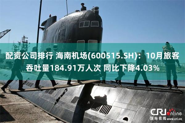 配资公司排行 海南机场(600515.SH)：10月旅客吞吐量184.91万人次 同比下降4.03%