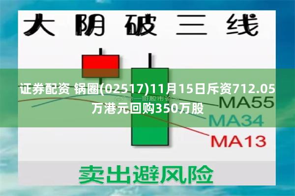 证券配资 锅圈(02517)11月15日斥资712.05万港元回购350万股