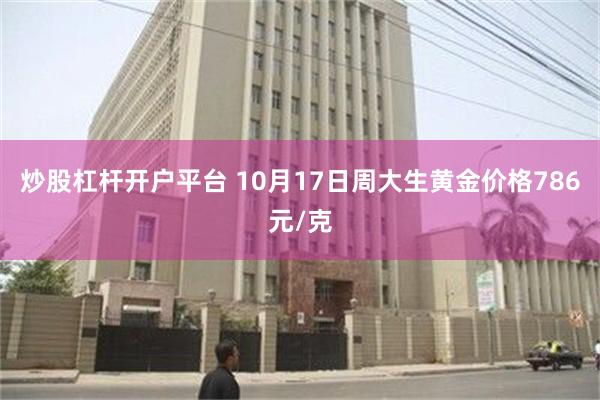 炒股杠杆开户平台 10月17日周大生黄金价格786元/克