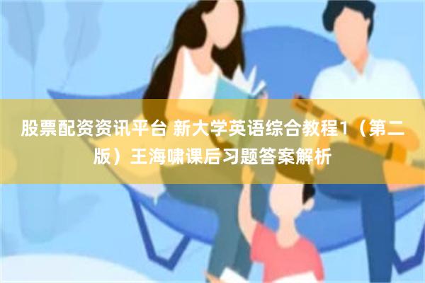 股票配资资讯平台 新大学英语综合教程1（第二版）王海啸课后习题答案解析