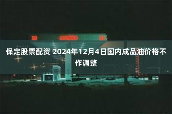 保定股票配资 2024年12月4日国内成品油价格不作调整