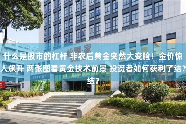 什么是股市的杠杆 非农后黄金突然大变脸！金价惊人飙升 两张图看黄金技术前景 投资者如何获利了结？